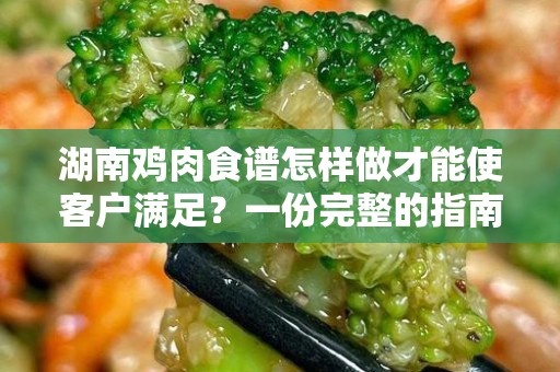 湖南鸡肉食谱怎样做才能使客户满足？一份完整的指南