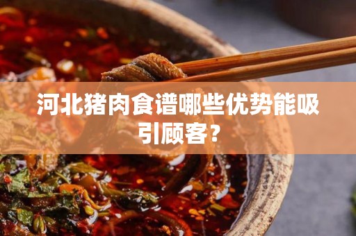 河北猪肉食谱哪些优势能吸引顾客？