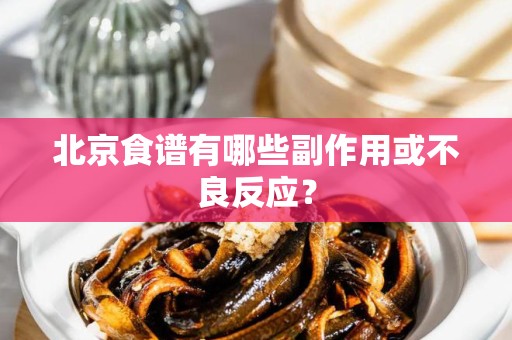 北京食谱有哪些副作用或不良反应？