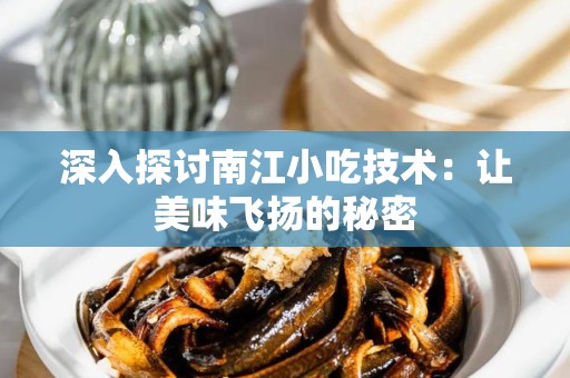 深入探讨南江小吃技术：让美味飞扬的秘密