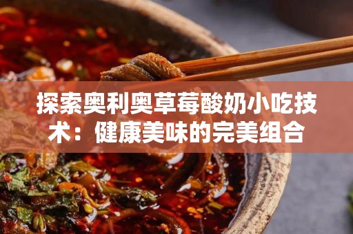 探索奥利奥草莓酸奶小吃技术：健康美味的完美组合
