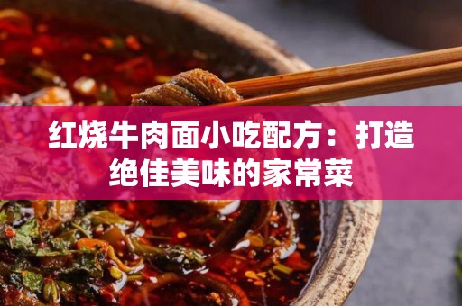 红烧牛肉面小吃配方：打造绝佳美味的家常菜