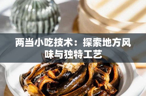两当小吃技术：探索地方风味与独特工艺