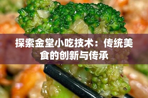 探索金堂小吃技术：传统美食的创新与传承