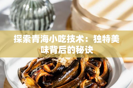 探索青海小吃技术：独特美味背后的秘诀