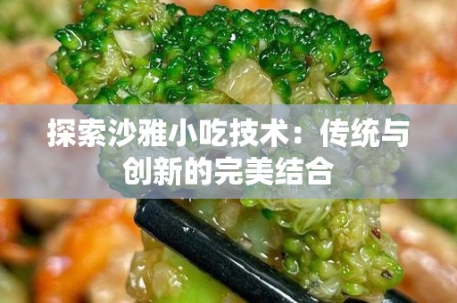 探索沙雅小吃技术：传统与创新的完美结合