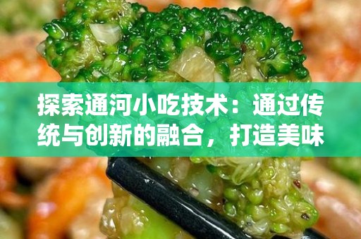 探索通河小吃技术：通过传统与创新的融合，打造美味的地方小吃