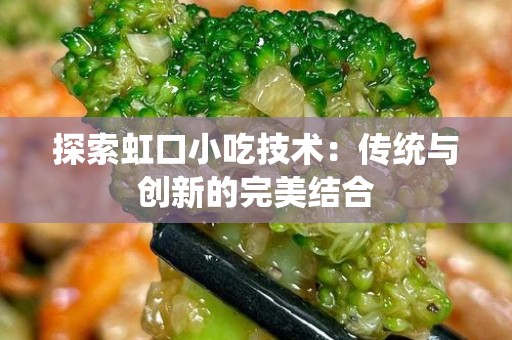探索虹口小吃技术：传统与创新的完美结合