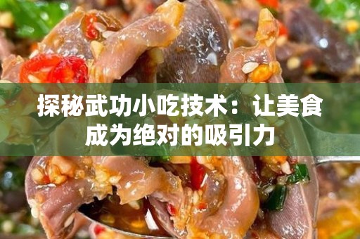 探秘武功小吃技术：让美食成为绝对的吸引力