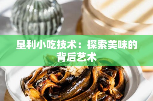 垦利小吃技术：探索美味的背后艺术