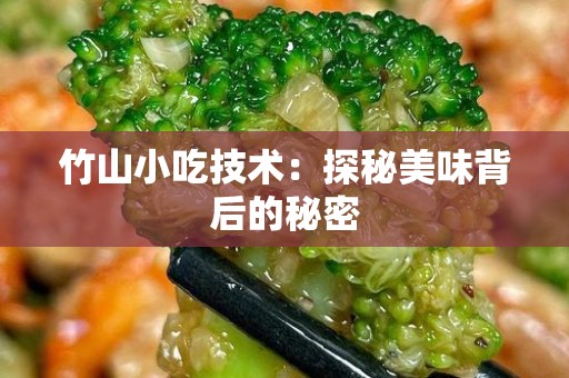 竹山小吃技术：探秘美味背后的秘密