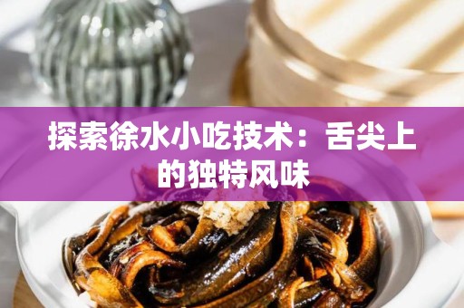探索徐水小吃技术：舌尖上的独特风味