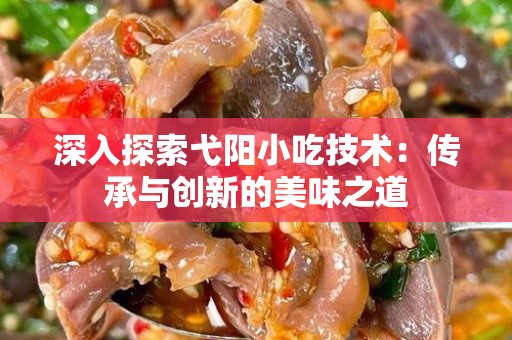 深入探索弋阳小吃技术：传承与创新的美味之道