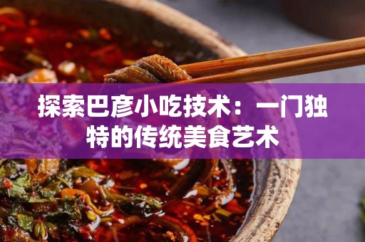 探索巴彦小吃技术：一门独特的传统美食艺术