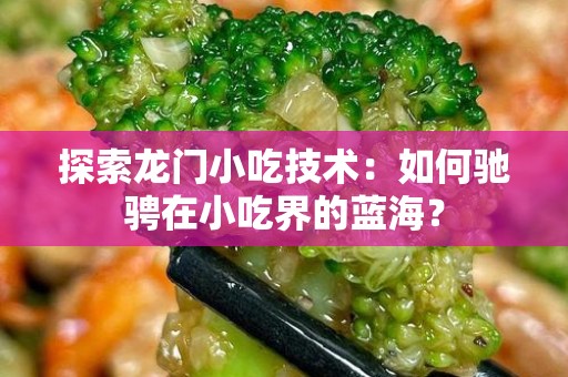 探索龙门小吃技术：如何驰骋在小吃界的蓝海？