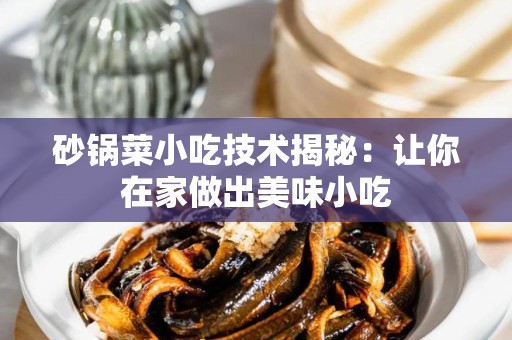 砂锅菜小吃技术揭秘：让你在家做出美味小吃
