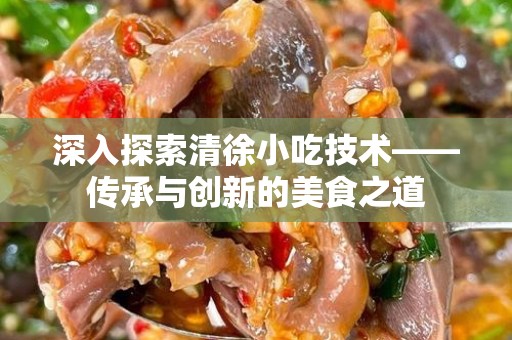 深入探索清徐小吃技术——传承与创新的美食之道