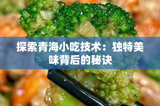 探索青海小吃技术：独特美味背后的秘诀