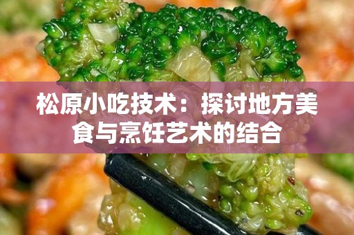 松原小吃技术：探讨地方美食与烹饪艺术的结合