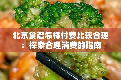 北京食谱怎样付费比较合理：探索合理消费的指南