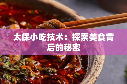 太保小吃技术：探索美食背后的秘密