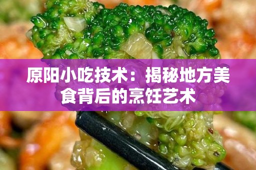 原阳小吃技术：揭秘地方美食背后的烹饪艺术