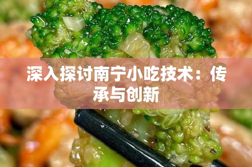 深入探讨南宁小吃技术：传承与创新