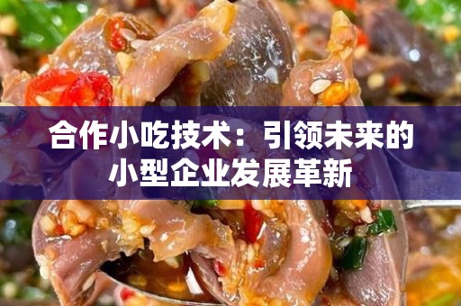 合作小吃技术：引领未来的小型企业发展革新