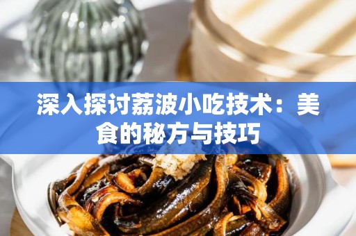 深入探讨荔波小吃技术：美食的秘方与技巧