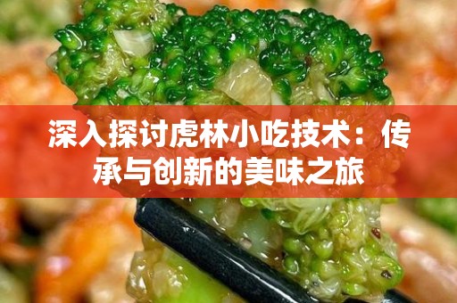 深入探讨虎林小吃技术：传承与创新的美味之旅