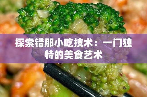 探索错那小吃技术：一门独特的美食艺术