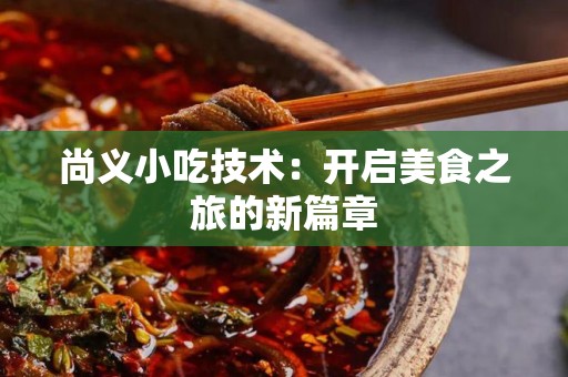 尚义小吃技术：开启美食之旅的新篇章