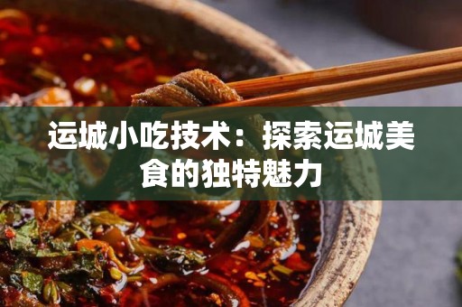 运城小吃技术：探索运城美食的独特魅力