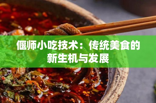 偃师小吃技术：传统美食的新生机与发展