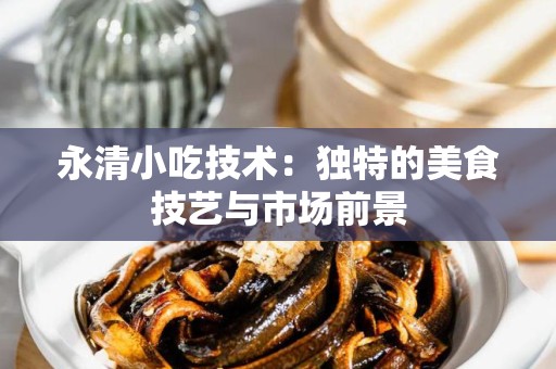 永清小吃技术：独特的美食技艺与市场前景
