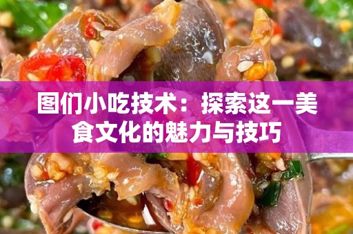 图们小吃技术：探索这一美食文化的魅力与技巧