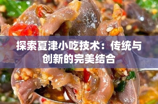 探索夏津小吃技术：传统与创新的完美结合