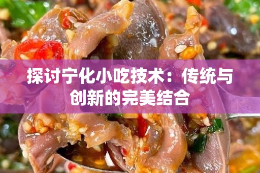 探讨宁化小吃技术：传统与创新的完美结合