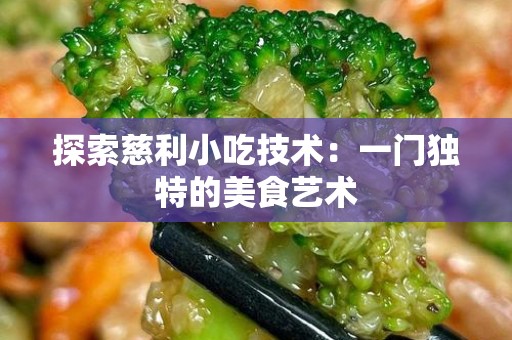 探索慈利小吃技术：一门独特的美食艺术