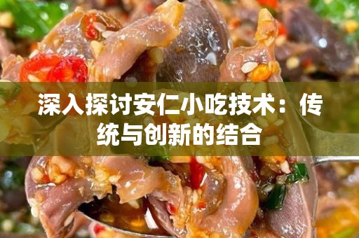 深入探讨安仁小吃技术：传统与创新的结合