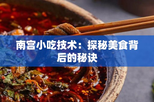 南宫小吃技术：探秘美食背后的秘诀