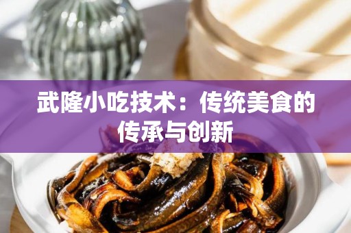 武隆小吃技术：传统美食的传承与创新