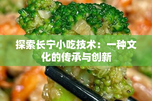 探索长宁小吃技术：一种文化的传承与创新