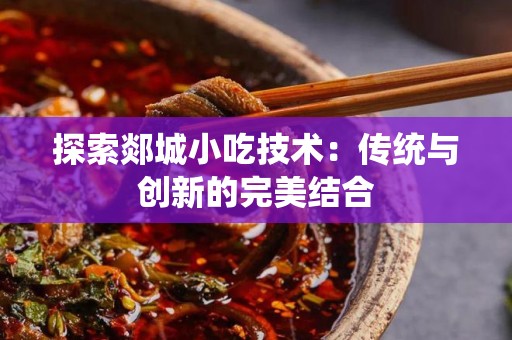 探索郯城小吃技术：传统与创新的完美结合