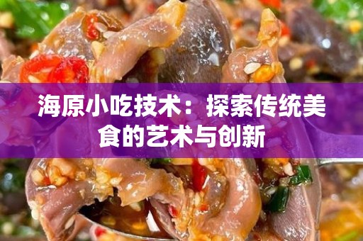 海原小吃技术：探索传统美食的艺术与创新