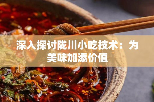 深入探讨陇川小吃技术：为美味加添价值