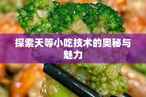 探索天等小吃技术的奥秘与魅力