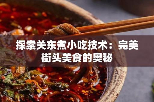 探索关东煮小吃技术：完美街头美食的奥秘