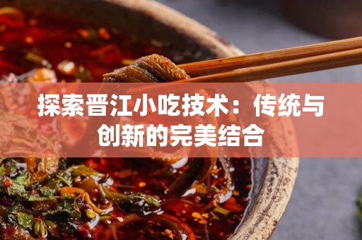 探索晋江小吃技术：传统与创新的完美结合