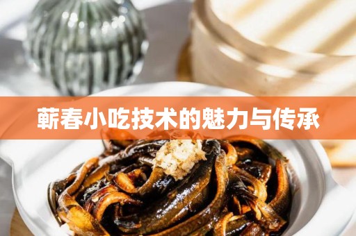蕲春小吃技术的魅力与传承